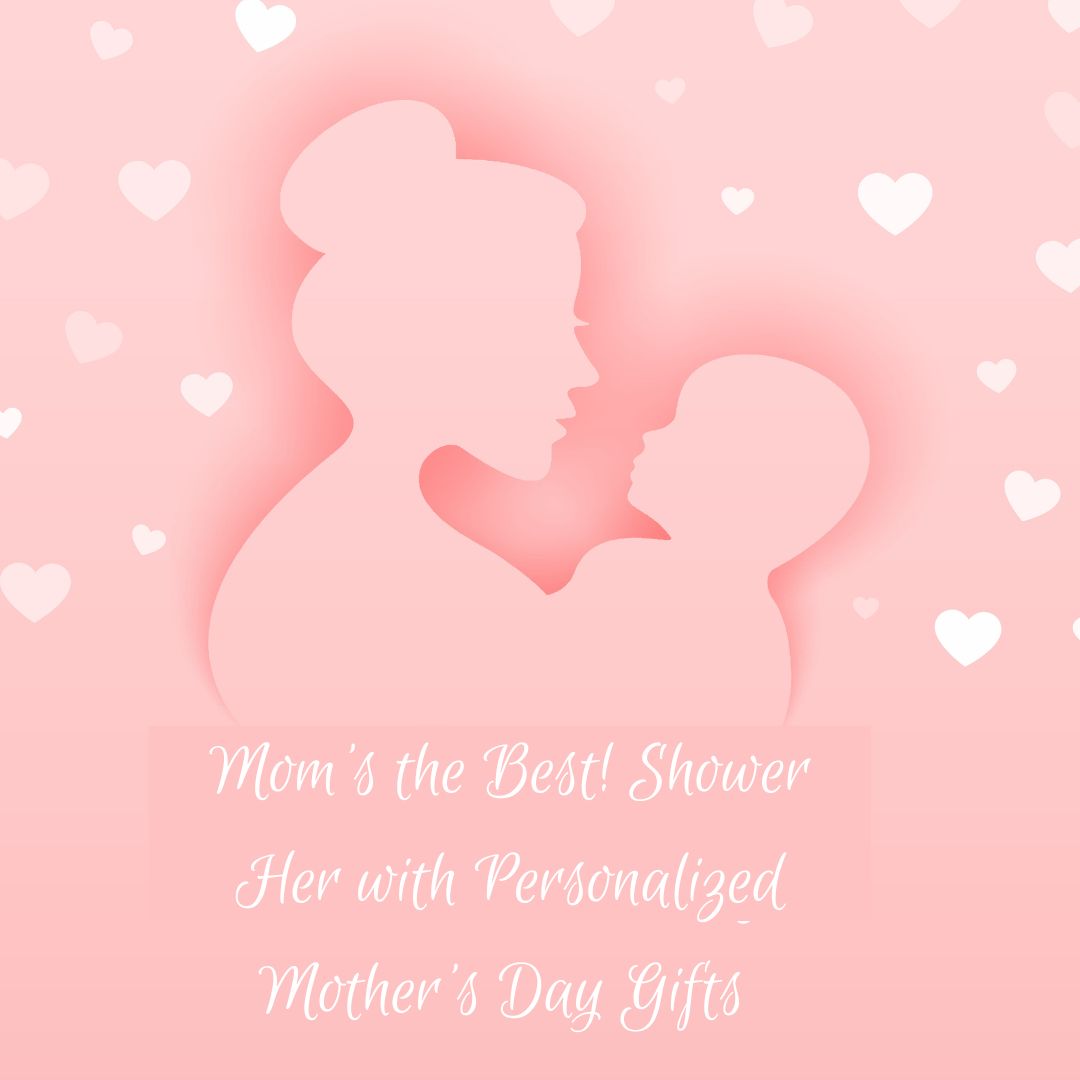 Mom's the Best! Shower Her with Personalized Mother's Day Gifts 